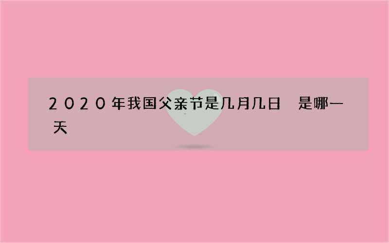 2020年我国父亲节是几月几日 是哪一天